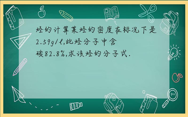 烃的计算某烃的密度在标况下是2.59g/l,此烃分子中含碳82.8%,求该烃的分子式.