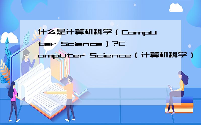 什么是计算机科学（Computer Science）?Computer Science（计算机科学）,study of the theory,experimentation,and engineering that form the basis for the design and use of computers—devices that automatically process information.Computer