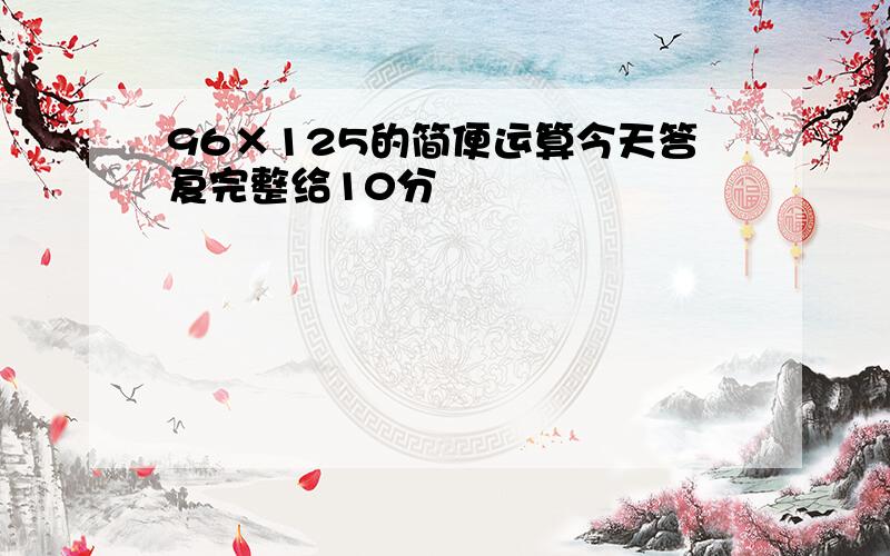 96×125的简便运算今天答复完整给10分