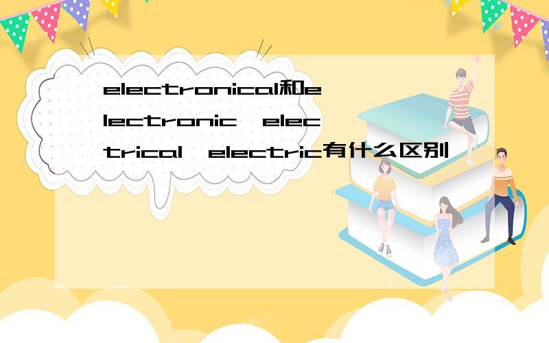 electronical和electronic,electrical,electric有什么区别