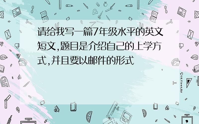 请给我写一篇7年级水平的英文短文,题目是介绍自己的上学方式,并且要以邮件的形式