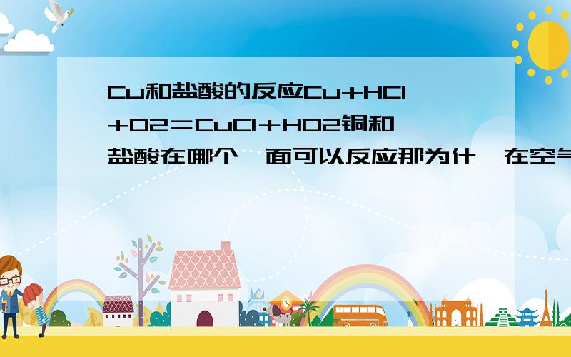 Cu和盐酸的反应Cu+HCl+O2＝CuCl＋HO2铜和盐酸在哪个裏面可以反应那为什麼在空气中有那麼多的O2,却不能反应?