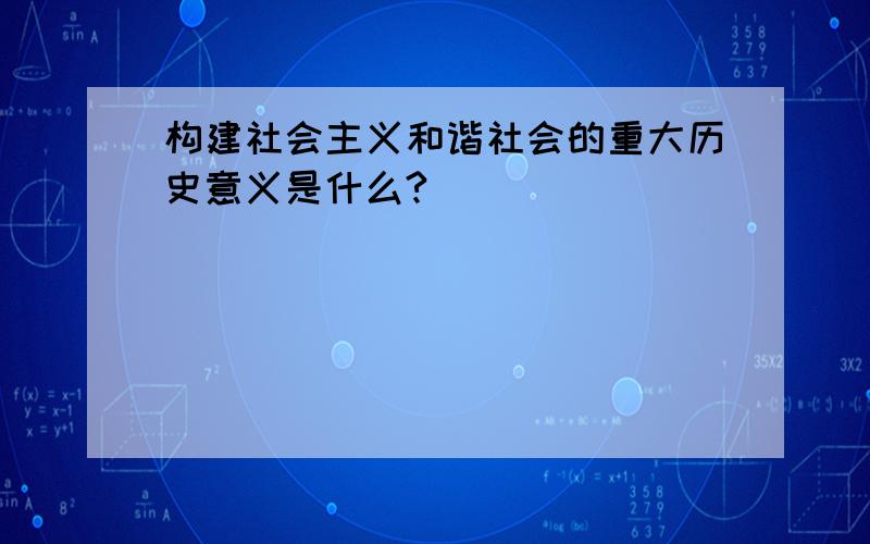 构建社会主义和谐社会的重大历史意义是什么?