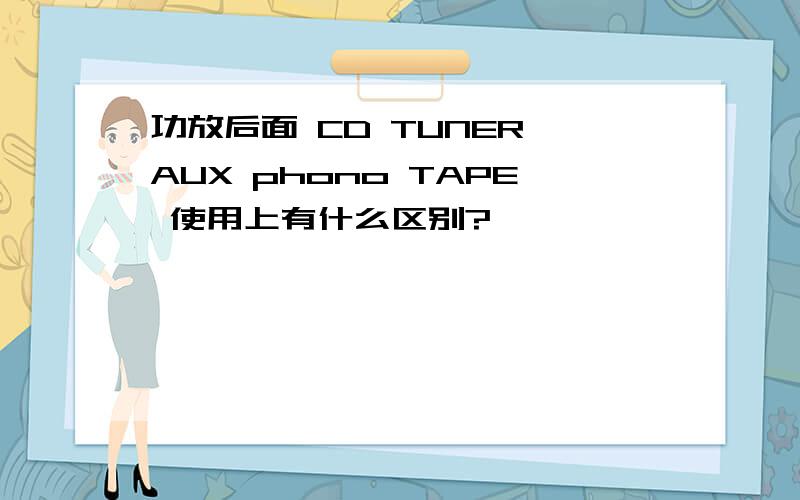 功放后面 CD TUNER AUX phono TAPE 使用上有什么区别?