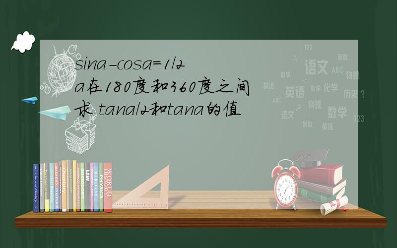 sina-cosa=1/2 a在180度和360度之间 求 tana/2和tana的值