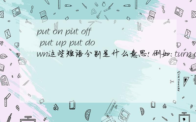 put on put off put up put down这些短语分别是什么意思!例如：turn on 打开