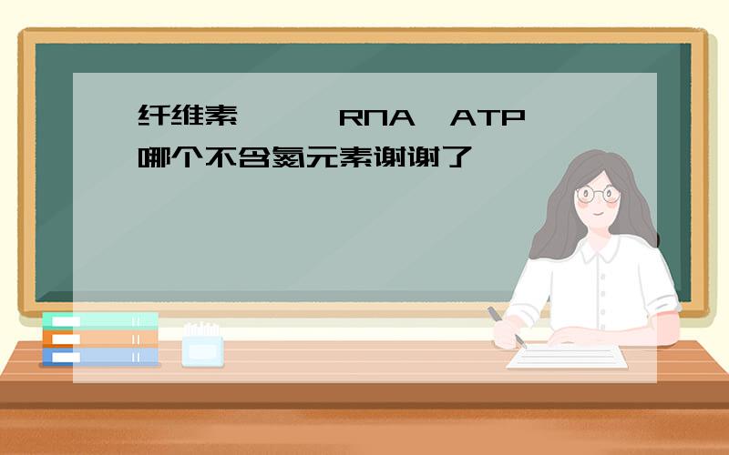 纤维素、酶、RNA、ATP 哪个不含氮元素谢谢了,