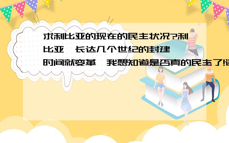 求利比亚的现在的民主状况?利比亚,长达几个世纪的封建,一时间就变革,我想知道是否真的民主了!还是又一个托