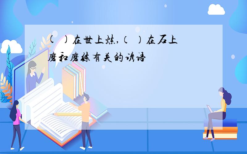 ( )在世上炼,（ ）在石上磨和磨练有关的谚语