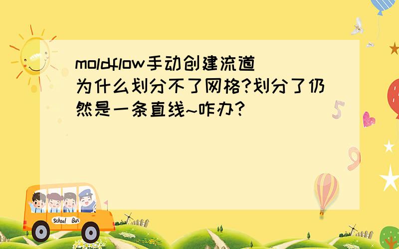 moldflow手动创建流道为什么划分不了网格?划分了仍然是一条直线~咋办?