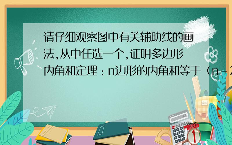 请仔细观察图中有关辅助线的画法,从中任选一个,证明多边形内角和定理：n边形的内角和等于（n－2）·180°．下面已给出已知、求证,请把你选择的方法及证明多边形内角和定理的过程写出来