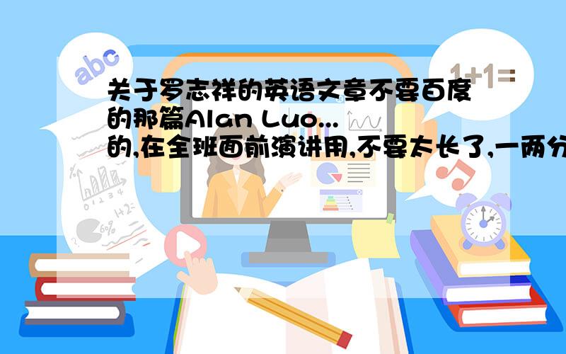 关于罗志祥的英语文章不要百度的那篇Alan Luo...的,在全班面前演讲用,不要太长了,一两分钟就好.急~