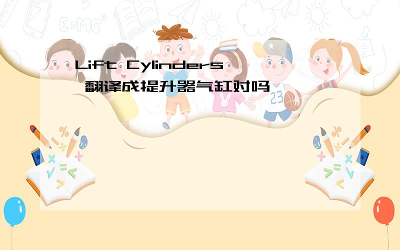 Lift Cylinders 翻译成提升器气缸对吗