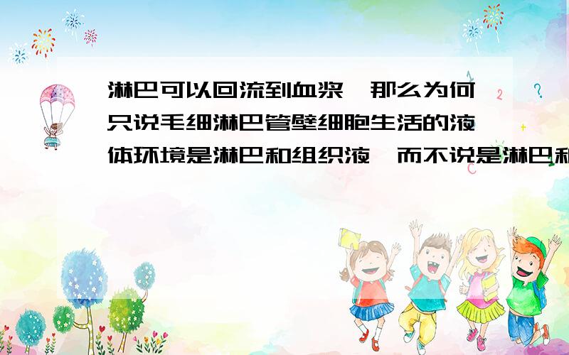 淋巴可以回流到血浆,那么为何只说毛细淋巴管壁细胞生活的液体环境是淋巴和组织液,而不说是淋巴和血浆呢