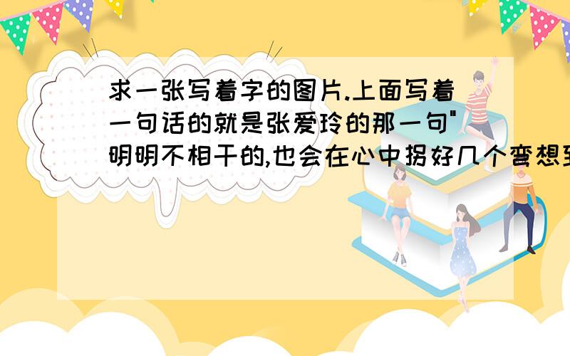 求一张写着字的图片.上面写着一句话的就是张爱玲的那一句