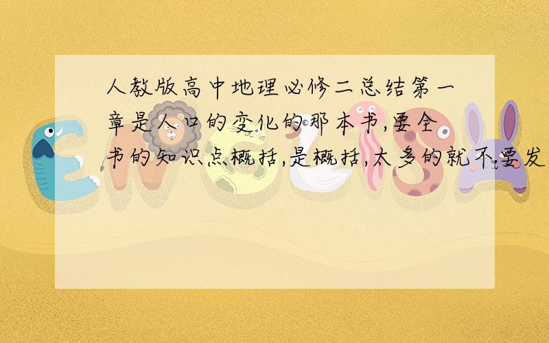 人教版高中地理必修二总结第一章是人口的变化的那本书,要全书的知识点概括,是概括,太多的就不要发了.