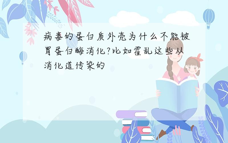 病毒的蛋白质外壳为什么不能被胃蛋白酶消化?比如霍乱这些从消化道传染的