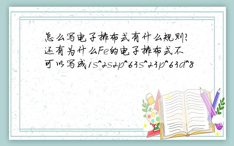 怎么写电子排布式有什么规则?还有为什么Fe的电子排布式不可以写成1s^2s2p^63s^23p^63d^8