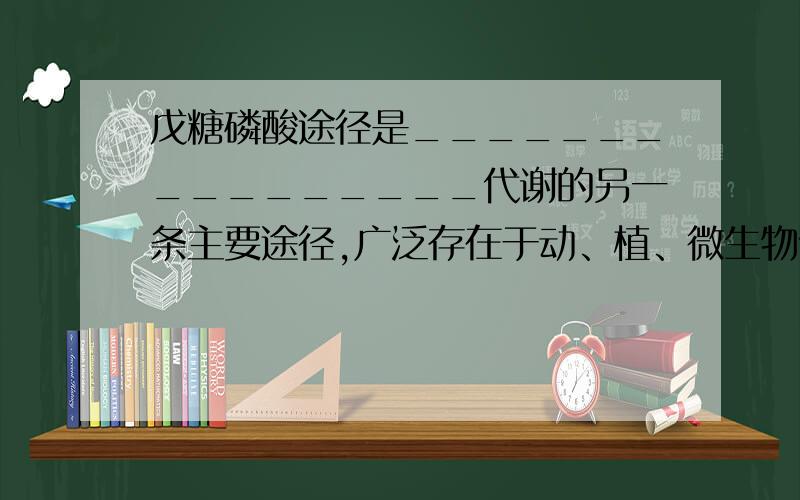 戊糖磷酸途径是________________代谢的另一条主要途径,广泛存在于动、植、微生物体内,在细胞的________________内进行.