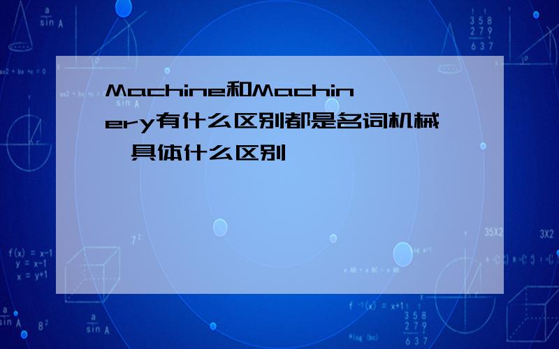 Machine和Machinery有什么区别都是名词机械,具体什么区别