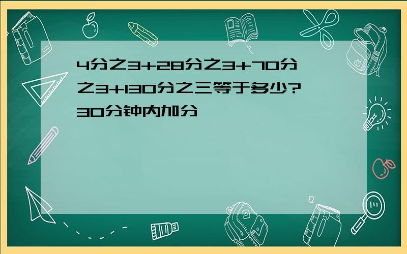 4分之3+28分之3+70分之3+130分之三等于多少?30分钟内加分