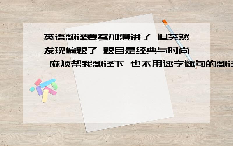 英语翻译要参加演讲了 但突然发现偏题了 题目是经典与时尚 麻烦帮我翻译下 也不用逐字逐句的翻译 对于学者,他们热爱经典,对于年轻人,他们推崇时尚.在年轻人眼中,经典也许过于古板与陈