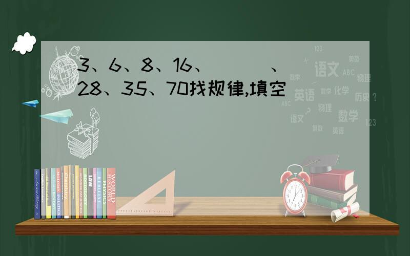 3、6、8、16、（  ）、28、35、70找规律,填空