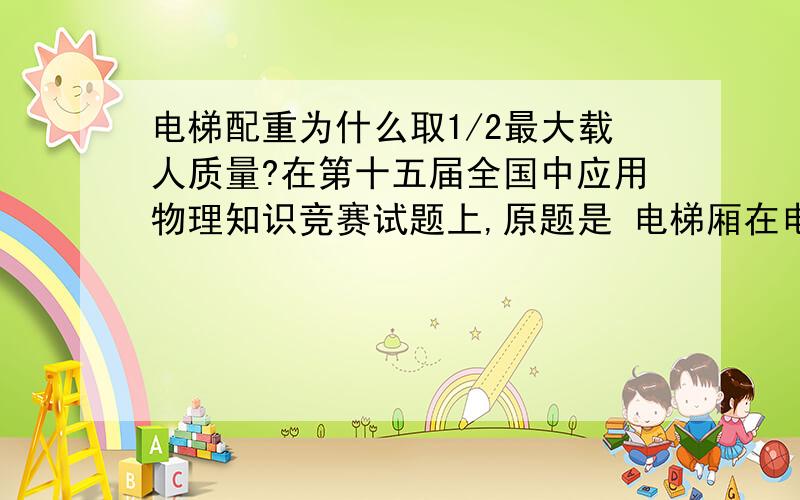 电梯配重为什么取1/2最大载人质量?在第十五届全国中应用物理知识竞赛试题上,原题是 电梯厢在电梯井中沿竖直通道上下运行.钢链的两端分别固定在电梯井顶部的A点和B点,同时钢链绕过重150