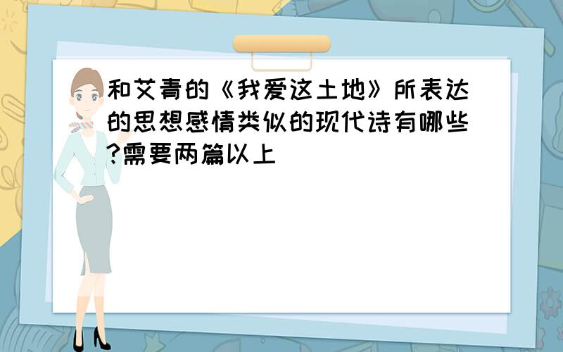 和艾青的《我爱这土地》所表达的思想感情类似的现代诗有哪些?需要两篇以上