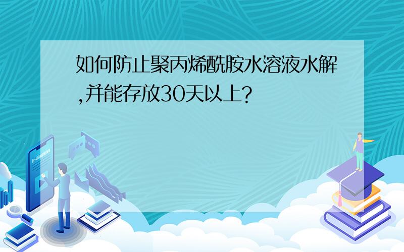 如何防止聚丙烯酰胺水溶液水解,并能存放30天以上?