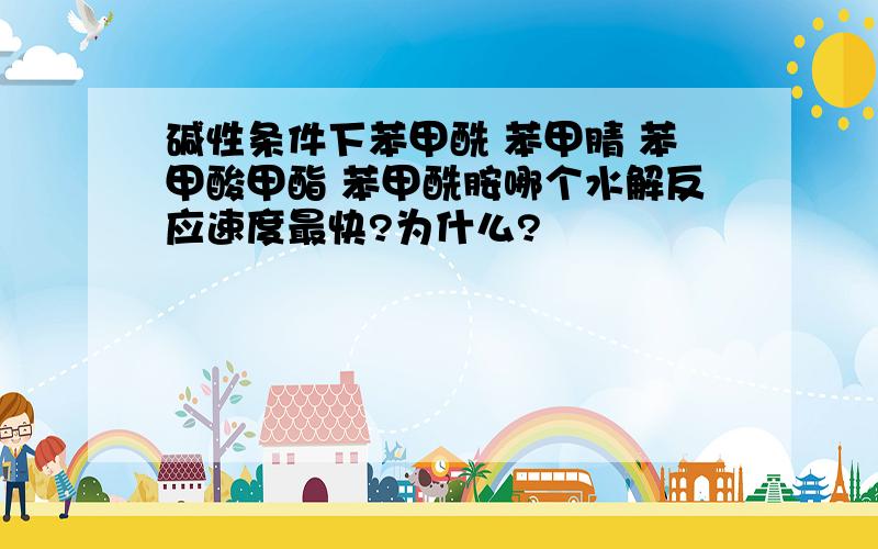 碱性条件下苯甲酰 苯甲腈 苯甲酸甲酯 苯甲酰胺哪个水解反应速度最快?为什么?