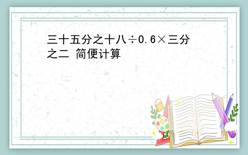 三十五分之十八÷0.6×三分之二 简便计算