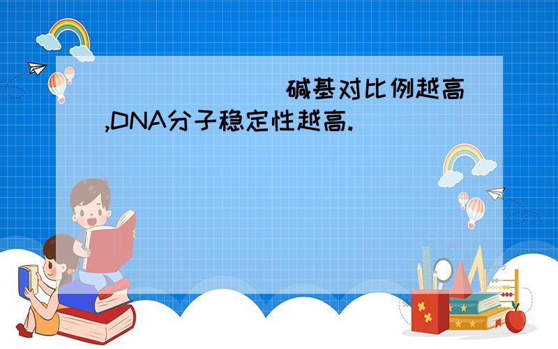 _______碱基对比例越高,DNA分子稳定性越高.