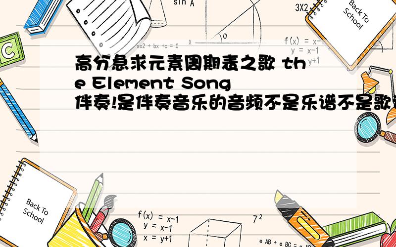 高分急求元素周期表之歌 the Element Song伴奏!是伴奏音乐的音频不是乐谱不是歌词.