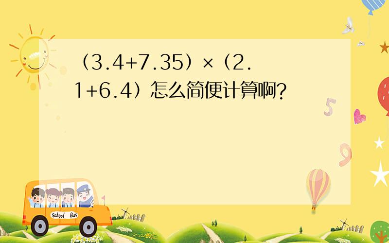 （3.4+7.35）×（2.1+6.4）怎么简便计算啊?