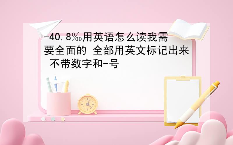 -40.8‰用英语怎么读我需要全面的 全部用英文标记出来 不带数字和-号