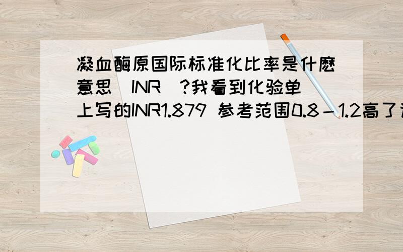 凝血酶原国际标准化比率是什麽意思(INR)?我看到化验单上写的INR1.879 参考范围0.8－1.2高了说明什麽,低了又说明什麽．