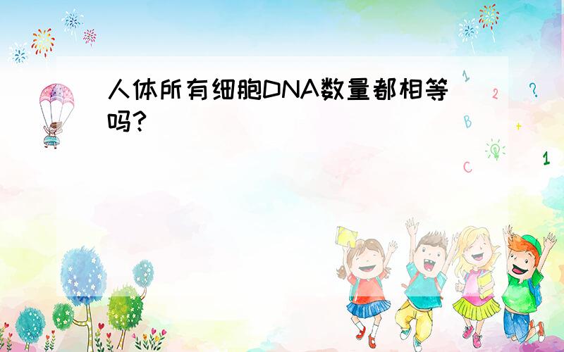 人体所有细胞DNA数量都相等吗?