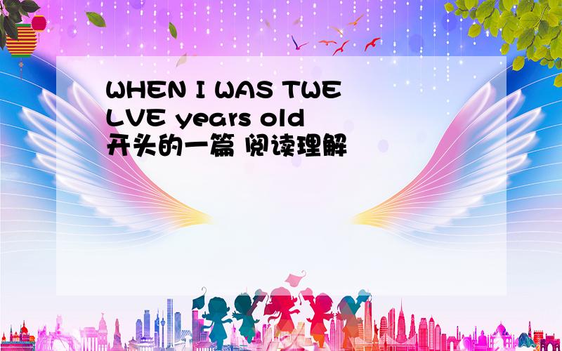 WHEN I WAS TWELVE years old 开头的一篇 阅读理解