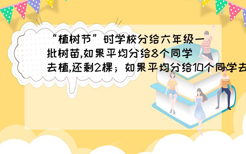 “植树节”时学校分给六年级一批树苗,如果平均分给8个同学去植,还剩2棵；如果平均分给10个同学去植,也剩2棵.这批树苗至少有多少棵?