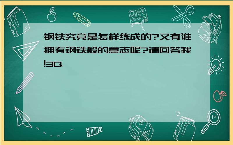 钢铁究竟是怎样练成的?又有谁拥有钢铁般的意志呢?请回答我!3Q