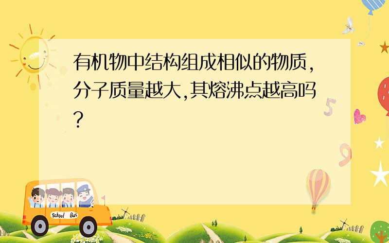 有机物中结构组成相似的物质,分子质量越大,其熔沸点越高吗?