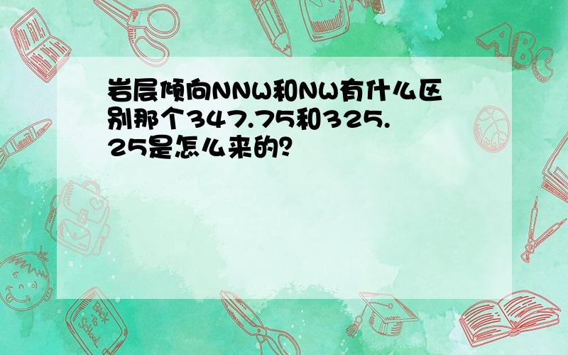 岩层倾向NNW和NW有什么区别那个347.75和325.25是怎么来的？