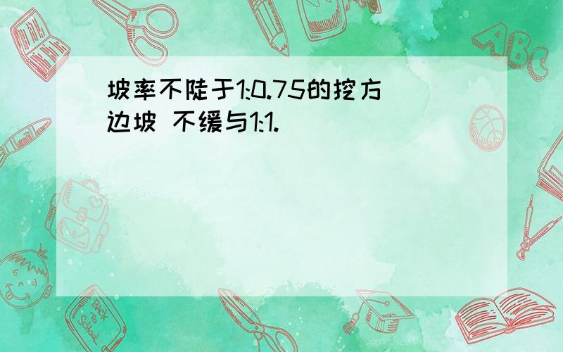 坡率不陡于1:0.75的挖方边坡 不缓与1:1.