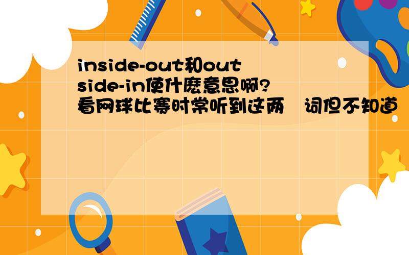 inside-out和outside-in使什麽意思啊?看网球比赛时常听到这两嗰词但不知道昰什麽意思我不是想问它们英文的用法或语法什麽的它们应该昰网球术语吧我想知道的昰它们代表什麽意思OK?