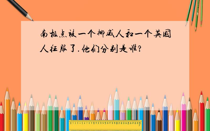 南极点被一个挪威人和一个英国人征服了.他们分别是谁?