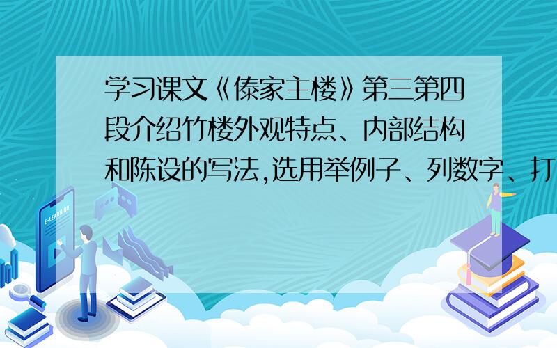 学习课文《傣家主楼》第三第四段介绍竹楼外观特点、内部结构和陈设的写法,选用举例子、列数字、打比方等方法写一段话,介绍校园的布局或自己家的布置.（尽量写得好点）