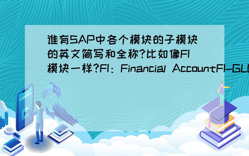 谁有SAP中各个模块的子模块的英文简写和全称?比如像FI模块一样?FI：Financial AccountFI-GLGeneral Ledger AccountingFI-ARAccounts ReceivableFI-APAccounts PayableFI-LCLegal ConsolidationFI-SLSpecial Purpose LedgerFI-AAAsset Accoun