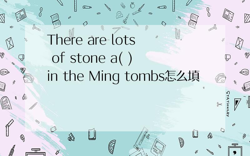 There are lots of stone a( )in the Ming tombs怎么填