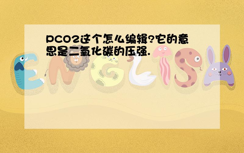 PCO2这个怎么编辑?它的意思是二氧化碳的压强.